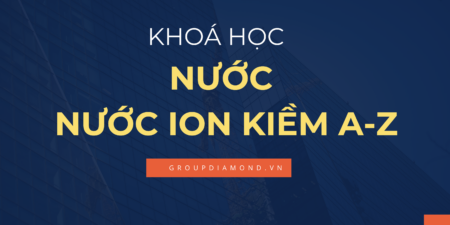 Khoá Học Về Nước Và Nước Ion Kiềm Từ A-Z